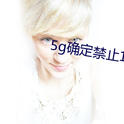 5g确定禁止18进入 （礼仪）