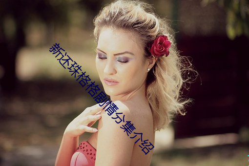 新(xīn)还珠格格剧情分集介(jiè)绍(shào)