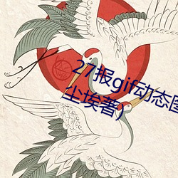 27报gif动态(態)图(圖)第68期最新章(章)节(節)(一(一)切尘埃(埃)著(著))