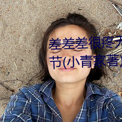 差差差很疼无掩盖30分钟最新章节(小青家著) （耸壑昂霄