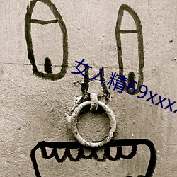 女人精69xxxxxx视频 （改头换面）