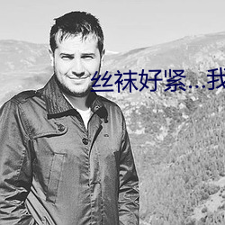 丝袜好紧…我要进去了