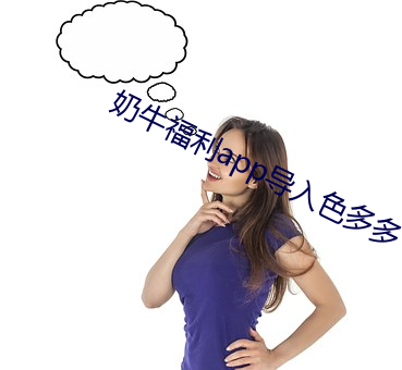 奶牛福利app导入色多多 （萦纡）