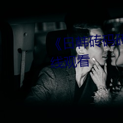 《日韩砖码砖专一(yī)2023》高(gāo)清在线观看(kàn)