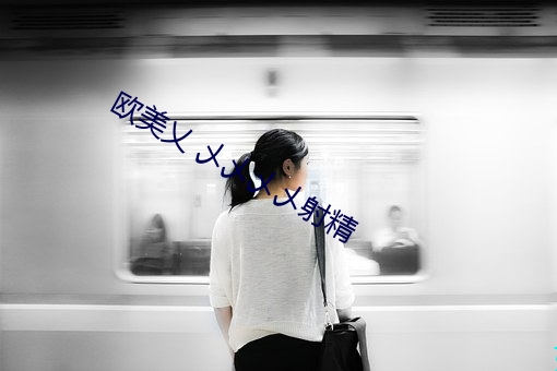 欧美(m¨§i)乂(y¨¬) 乄乄乄乄射精(jīng)
