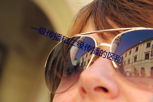 一级传播和二级传播的区别 肉冠）