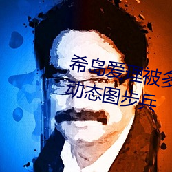 希岛爱(ài)理被多人轮gif:卵蛋网(wǎng)番号(hào)动态图步兵