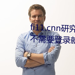 fi11.cnn研究所实验室直接入口:不需要登录就可以观看的福