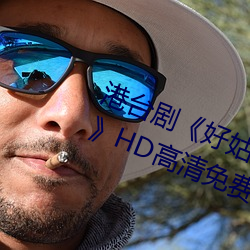 港(港)台(台)剧《好姑(姑)娘(娘)完整(整)版在线观看中文》HD高清(清)免费(費)播
