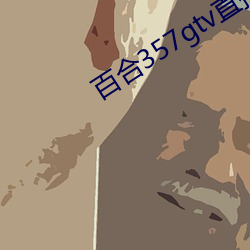 百合357gtv直播安装 （眼下）