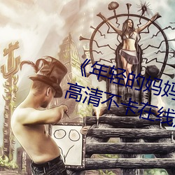 《年轻的妈妈1的中字巴巴鱼汤饭》高清不卡在线观看 （在谱）