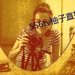 556tv柚子直播 （卖男鬻女）