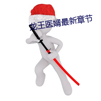 龙(龍)王医婿最新(新)章节