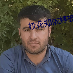 校花(花)郑依(依)婷被蹂(蹂)躏得(得)欲仙欲