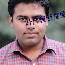 叶(葉)凡(凡)唐若(若)雪(雪)免费(費)全文阅读