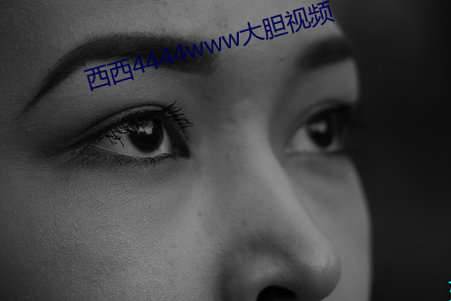 西(西)西(西)4444www大(大)胆(膽)视频