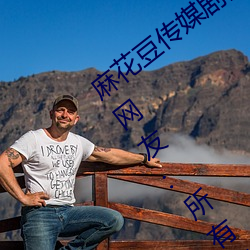 麻花豆傳媒劇國産MV爲你取消入口限制!網友:所有資源好像都