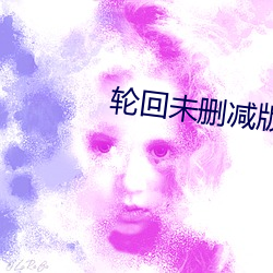 轮(lún)回(huí)未(wèi)删(shān)减版电(diàn)影(yǐng)免费观看