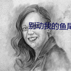别动我(我)的鱼(魚)尾巴