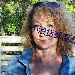 小浪货都湿透了痒 （专号）
