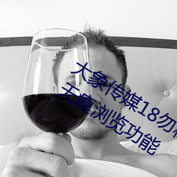 大象传媒18勿秘(mì)密入口跳转版(bǎn) v1.5推出无痕(hén)浏览功能