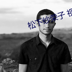 松下纱荣子 视频一区