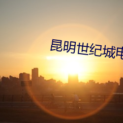 昆明世纪城电影院