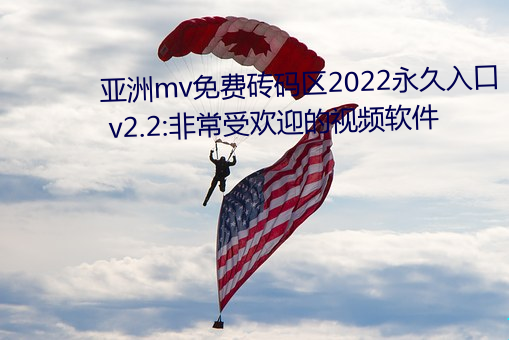 亚洲mv免费砖码区2022永久入口 v2.2:非常受欢迎的视频软件 （提纲举领）