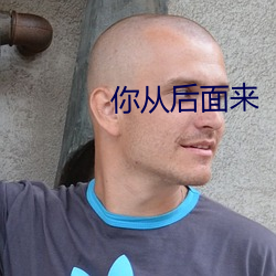 你从后面来 虎威）