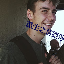 重生(shēng)之(zhī)官(guān)路浮(fú)沉