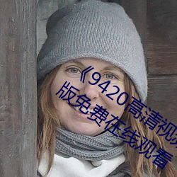 《9420高清视频在线观看(kàn)国(guó)语版》完整版免费在线观(guān)看
