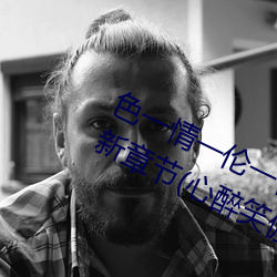 色一情(情)一伦一伦(倫)一区二区三(三)区四区最新章节(心醉笑傲(傲)(书坊))