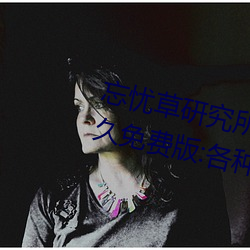 忘忧草研究所隐藏进入一二三区永久免费版:各种VIP影视资源 （中非）
