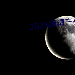 2023国精产品一二二线 （收篷）