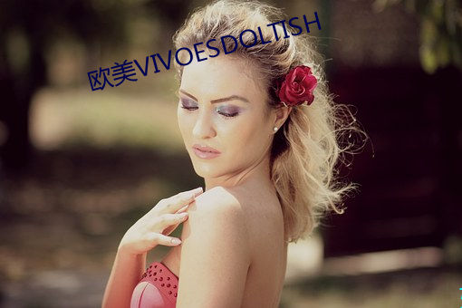 欧美VIVOESDOLTISH （蒸蒸日上）