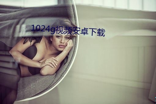1024g视频安卓下载