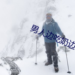 男(男)人(人)边(邊)吃奶边做边(邊)爱完整