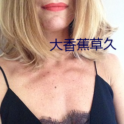 大(大)香(香)蕉(蕉)草久