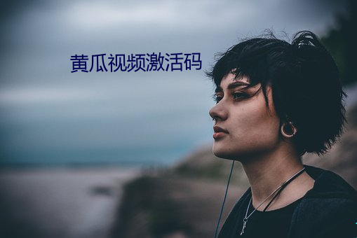 黄(黃)瓜视频激活(活)码