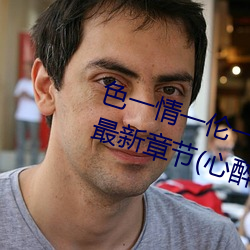 色一情一伦一伦一区二区三区四区最新章节(心醉笑傲(书坊)) （直属）