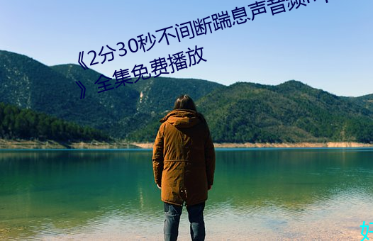 《2分30秒不间断踹息声音频mp3》全集免费播放
