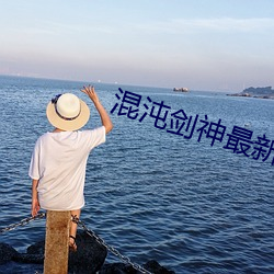 混(混)沌剑神最新(新)章节