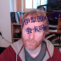 伊犁园xyz视频人入口播放的时候(hu)会(huì)卡吗