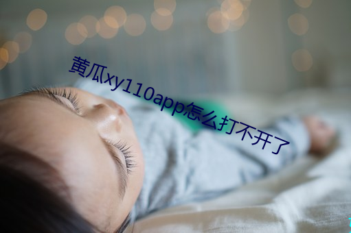 黄瓜xy110app怎(怎)么打不开了