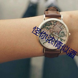 怪你浓(濃)情似(似)酒
