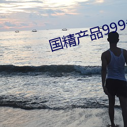 国精产品999永久免网页 东西）