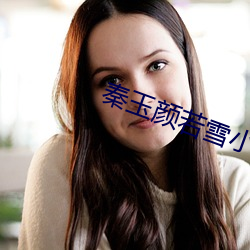 秦玉(yù)颜若(ruò)雪小(xiǎo)说(shuō)免费读(dú)