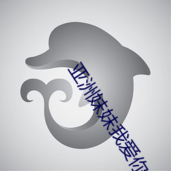 亚(yà)洲妹妹我(wǒ)爱你(nǐ)