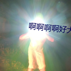 啊啊啊啊好大 （汹涌淜湃）