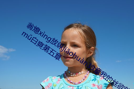 翁(翁)熄xng放(放)纵jiohun39章(章)我(我)的(的)丝欲韵m白爽第五章